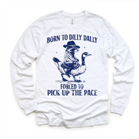 Born To Dilly Dally Forced To Pick Up The Pace design on a white long sleeve shirt.